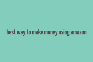 best way to make money using amazon