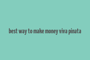 best way to make money viva pinata