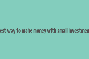 best way to make money with small investment