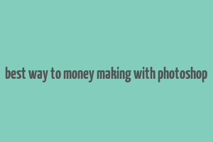 best way to money making with photoshop