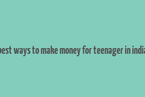 best ways to make money for teenager in india