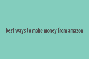 best ways to make money from amazon