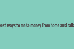 best ways to make money from home australia