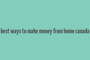 best ways to make money from home canada