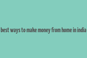 best ways to make money from home in india