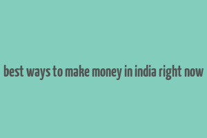 best ways to make money in india right now