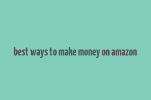 best ways to make money on amazon