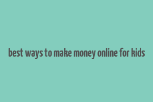 best ways to make money online for kids