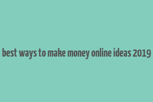 best ways to make money online ideas 2019