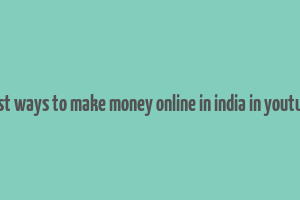 best ways to make money online in india in youtube