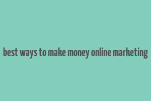 best ways to make money online marketing