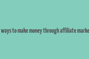 best ways to make money through affiliate marketing