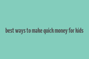 best ways to make quick money for kids