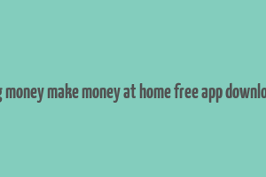 big money make money at home free app download