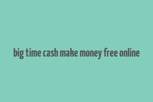 big time cash make money free online