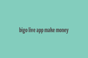 bigo live app make money