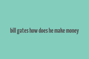 bill gates how does he make money