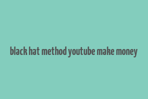 black hat method youtube make money