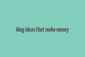 blog ideas that make money