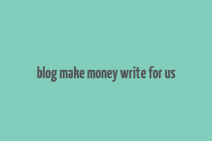 blog make money write for us