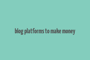 blog platforms to make money