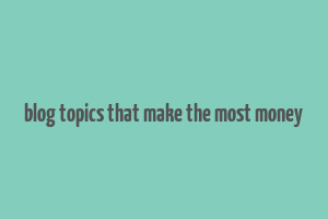 blog topics that make the most money