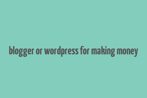 blogger or wordpress for making money