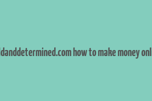 boldanddetermined.com how to make money online