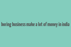 boring business make a lot of money in india