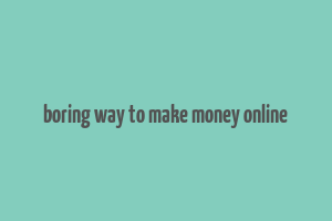 boring way to make money online