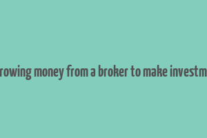 borrowing money from a broker to make investment