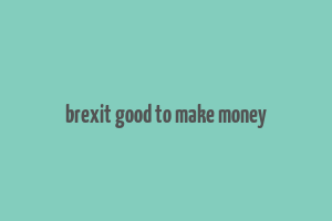 brexit good to make money