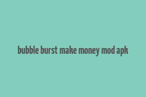 bubble burst make money mod apk