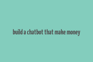 build a chatbot that make money