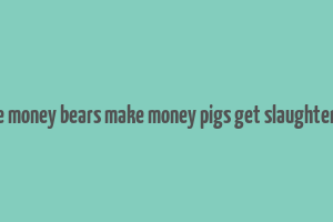 bull make money bears make money pigs get slaughtered lyrics