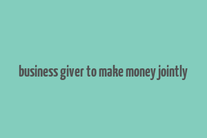 business giver to make money jointly