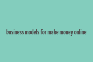 business models for make money online