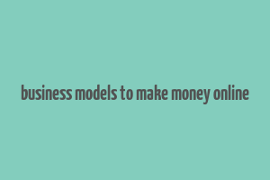 business models to make money online