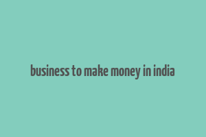 business to make money in india