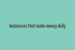 businesses that make money daily