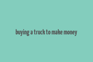 buying a truck to make money