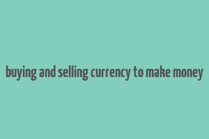 buying and selling currency to make money