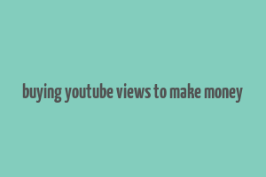 buying youtube views to make money