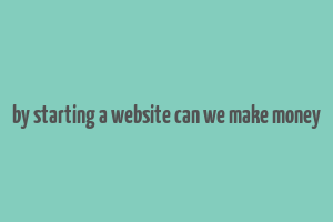 by starting a website can we make money