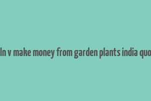 caln v make money from garden plants india quora