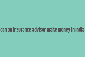 can an insurance advisor make money in india