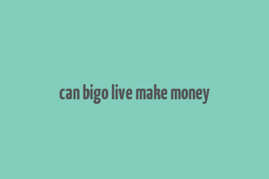 can bigo live make money