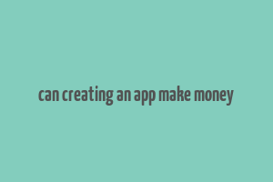 can creating an app make money