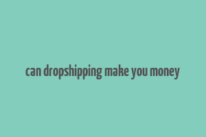 can dropshipping make you money