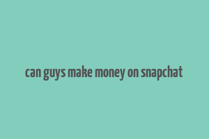 can guys make money on snapchat